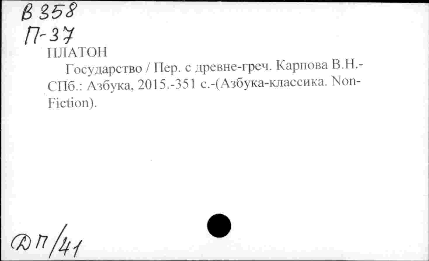 ﻿ПЛАТОН
Государство / Пер. с древне-греч. Карпова В.Н.-СПб.: Азбука, 2015.-351 с.-(Азбука-классика. Non-Fiction).